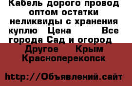 Кабель дорого провод оптом остатки неликвиды с хранения куплю › Цена ­ 100 - Все города Сад и огород » Другое   . Крым,Красноперекопск